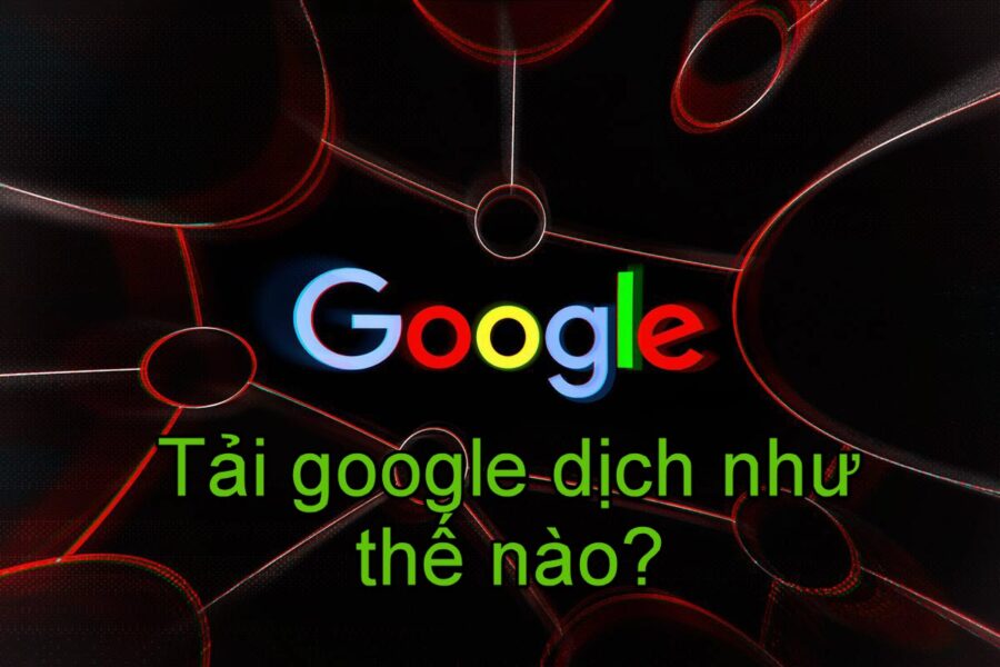 Tải google dịch về máy tính và điện thoại bằng cách nào?