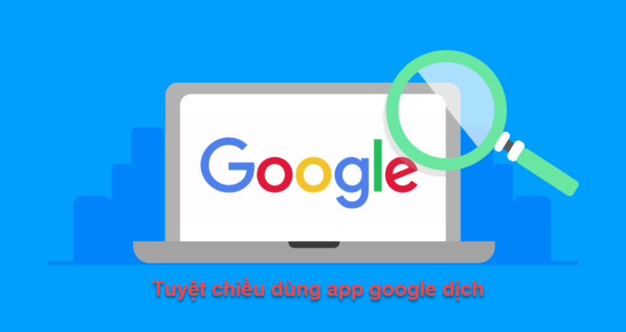 Tuyệt chiêu dùng app google dịch tốt hơn như thế nào?