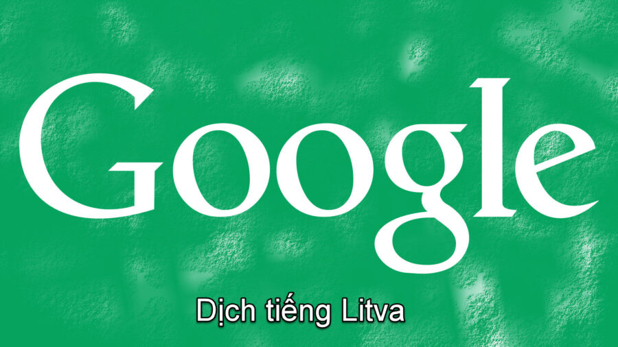 Google dịch tiếng Litva sang tiếng Việt dễ nhất?