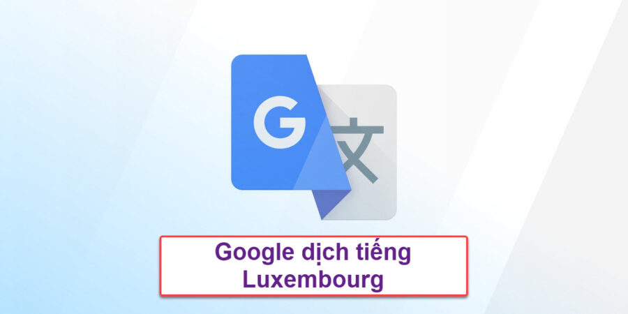 Google dich tieng Luxembourg don gian nhat?